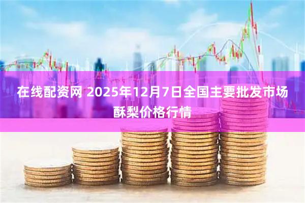 在线配资网 2025年12月7日全国主要批发市场酥梨价格行情