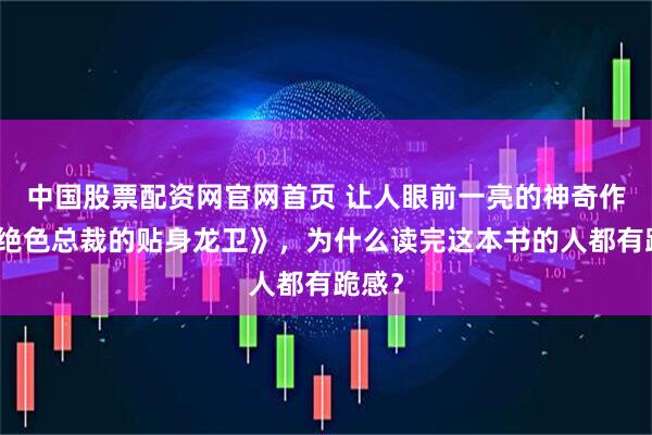 中国股票配资网官网首页 让人眼前一亮的神奇作品《绝色总裁的贴身龙卫》，为什么读完这本书的人都有跪感？