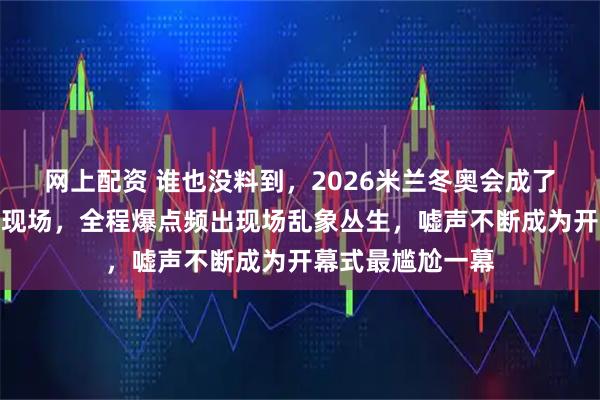 网上配资 谁也没料到，2026米兰冬奥会成了美国的大型社死现场，全程爆点频出现场乱象丛生，嘘声不断成为开幕式最尴尬一幕